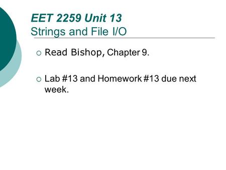 Floyd, Digital Fundamentals, 10 th ed EET 2259 Unit 13 Strings and File I/O  Read Bishop, Chapter 9.  Lab #13 and Homework #13 due next week.