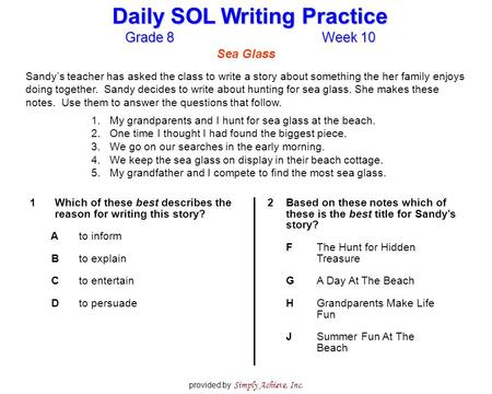Grade 8Week 10 Daily SOL Writing Practice provided by Simply Achieve, Inc. Sea Glass Sandy’s teacher has asked the class to write a story about something.