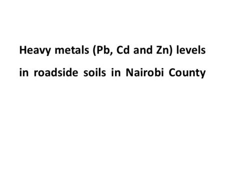 Heavy metals (Pb, Cd and Zn) levels in roadside soils in Nairobi County.