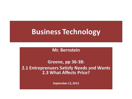 Business Technology Mr. Bernstein Greene, pp 36-38: 2.1 Entreprenuers Satisfy Needs and Wants 2.3 What Affects Price? September 13, 2013.