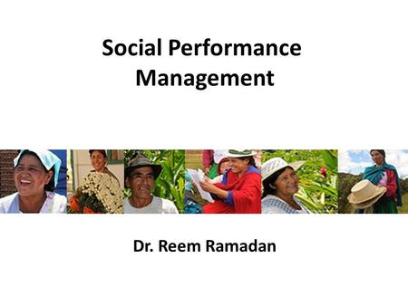 Social Performance Management Dr. Reem Ramadan. Putting the “Social” into Performance As social businesses, microfinance institutions (MFIs) apply commercial.