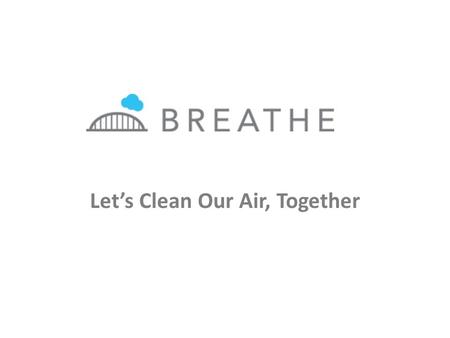 Let’s Clean Our Air, Together. What is the Breathe Project? We are: A coalition of businesses, government, nonprofits, residents and many others in southwestern.
