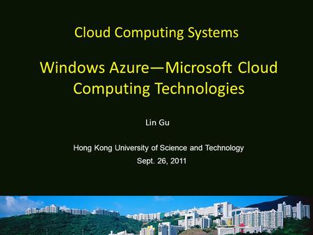 Cloud Computing Systems Lin Gu Hong Kong University of Science and Technology Sept. 26, 2011 Windows Azure—Microsoft Cloud Computing Technologies.