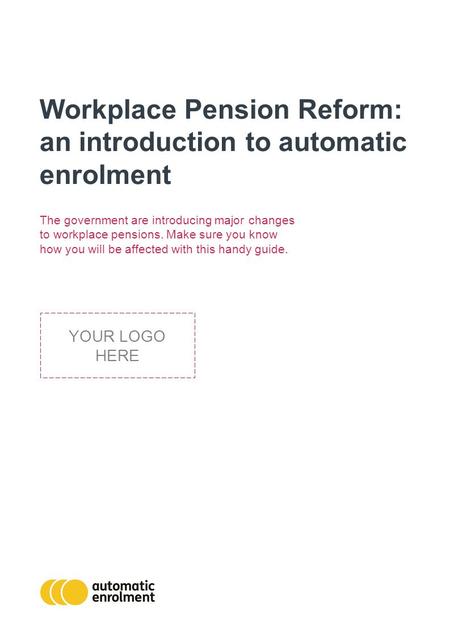 Workplace Pension Reform: an introduction to automatic enrolment The government are introducing major changes to workplace pensions. Make sure you know.