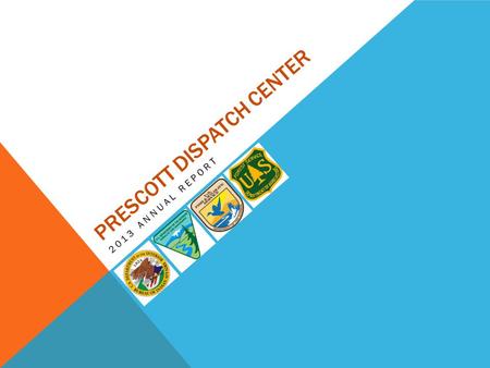 PRESCOTT DISPATCH CENTER 2013 ANNUAL REPORT. PARTICIPATING AGENCIES / UNITS Bureau of Indian Affairs Colorado River Agency Fort Yuma Agency Western Regional.