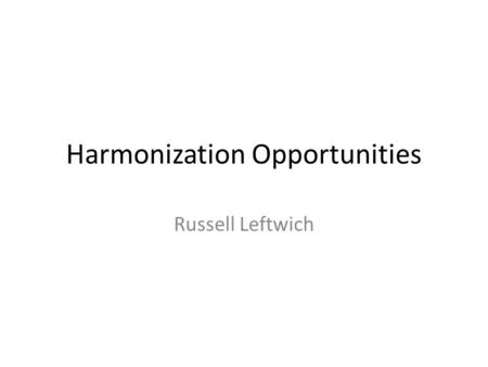 Harmonization Opportunities Russell Leftwich. Past Harmonization Efforts Consolidated CDA (C-CDA) – IHE, Health Story, HITSP 32, HL7 – 3,000 ballot comments.