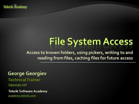 Access to known folders, using pickers, writing to and reading from files, caching files for future access George Georgiev Telerik Software Academy academy.telerik.com.