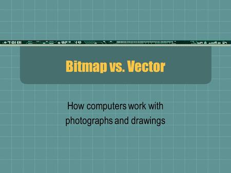 Bitmap vs. Vector How computers work with photographs and drawings.