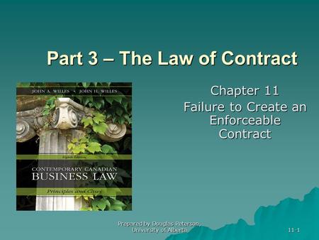 Prepared by Douglas Peterson, University of Alberta 11-1 Part 3 – The Law of Contract Chapter 11 Failure to Create an Enforceable Contract.