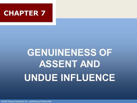 © 2010 Pearson Education, Inc., publishing as Prentice-Hall 1 GENUINENESS OF ASSENT AND UNDUE INFLUENCE © 2010 Pearson Education, Inc., publishing as Prentice-Hall.