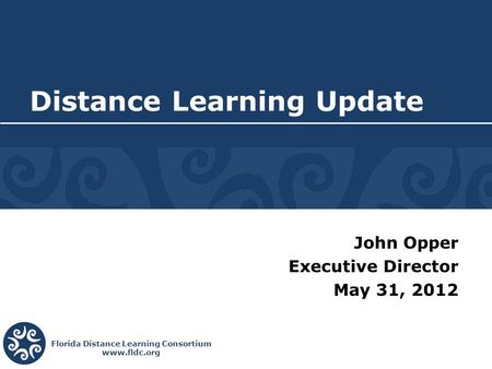 Florida Distance Learning Consortium www.fldc.org John Opper Executive Director May 31, 2012 Distance Learning Update.