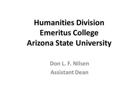 Humanities Division Emeritus College Arizona State University Don L. F. Nilsen Assistant Dean.