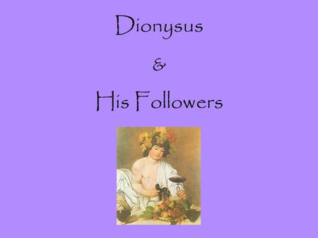 Dionysus & His Followers. I.The Birth of Dionysus (the twice born god) A. Zeus & Semele 1. He disguised himself as a mortal to carry on an affair 2. He.