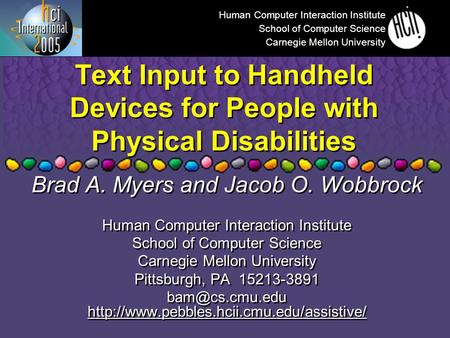 Text Input to Handheld Devices for People with Physical Disabilities Brad A. Myers and Jacob O. Wobbrock Human Computer Interaction Institute School of.