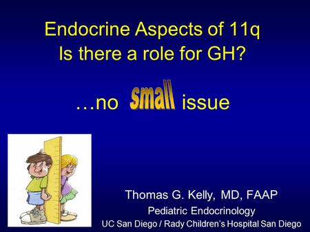 Endocrine Aspects of 11q Is there a role for GH? …no issue Thomas G. Kelly, MD, FAAP Pediatric Endocrinology UC San Diego / Rady Children’s Hospital San.
