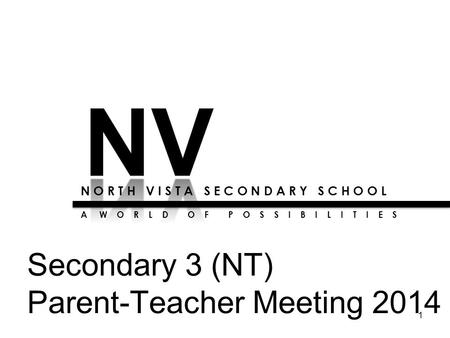 1 N O R T H V I S T A S E C O N D A R Y S C H O O L A W O R L D O F P O S S I B I L I T I E S Secondary 3 (NT) Parent-Teacher Meeting 2014.