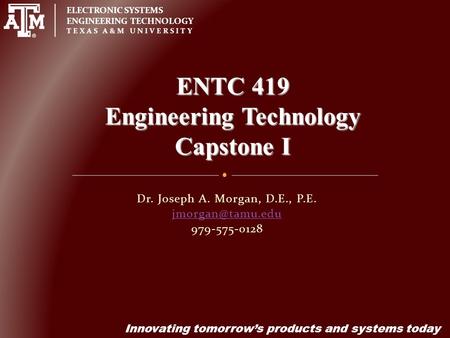 ELECTRONIC SYSTEMS ENGINEERING TECHNOLOGY TEXAS A&M UNIVERSITY Innovating tomorrow’s products and systems today Dr. Joseph A. Morgan, D.E., P.E.