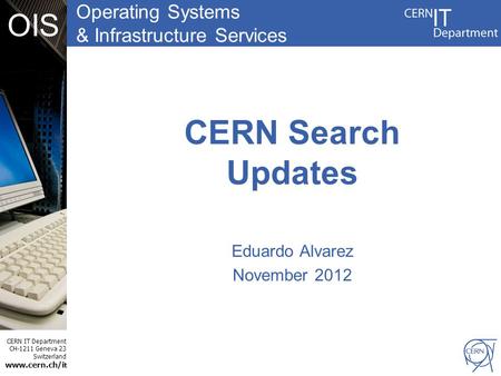 Operating Systems & Infrastructure Services CERN IT Department CH-1211 Geneva 23 Switzerland www.cern.ch/i t OIS CERN Search Updates Eduardo Alvarez November.