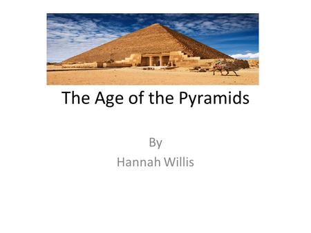 The Age of the Pyramids By Hannah Willis.