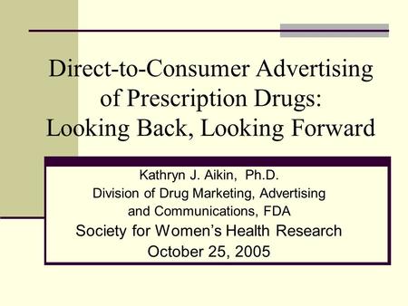 Direct-to-Consumer Advertising of Prescription Drugs: Looking Back, Looking Forward Kathryn J. Aikin, Ph.D. Division of Drug Marketing, Advertising and.