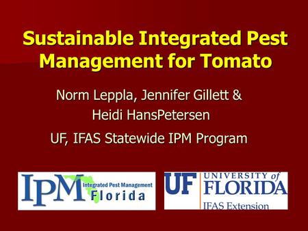 Sustainable Integrated Pest Management for Tomato Norm Leppla, Jennifer Gillett & Heidi HansPetersen Heidi HansPetersen UF, IFAS Statewide IPM Program.