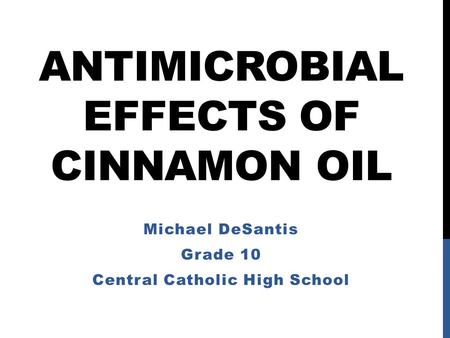 ANTIMICROBIAL EFFECTS OF CINNAMON OIL Michael DeSantis Grade 10 Central Catholic High School.
