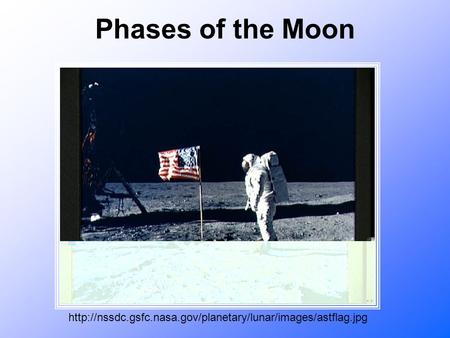 Phases of the Moon http://nssdc.gsfc.nasa.gov/planetary/lunar/images/astflag.jpg.