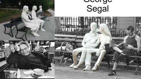 George Segal. Who Is He? Born: November 26, 1942 New York City Died: June 9, 2000 New Brunswick, New Jersey Nationality: American Known for: sculpture,