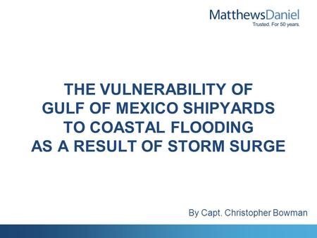 THE VULNERABILITY OF GULF OF MEXICO SHIPYARDS TO COASTAL FLOODING AS A RESULT OF STORM SURGE By Capt. Christopher Bowman.