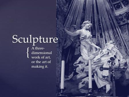 { Sculpture A three- dimensional work of art, or the art of making it.