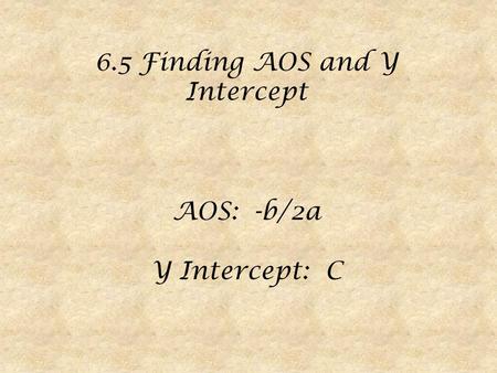 6.5 Finding AOS and Y Intercept AOS: -b/2a Y Intercept: C.