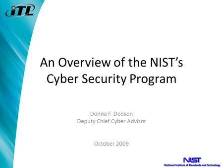An Overview of the NIST’s Cyber Security Program Donna F. Dodson Deputy Chief Cyber Advisor October 2009.