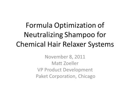 Formula Optimization of Neutralizing Shampoo for Chemical Hair Relaxer Systems November 8, 2011 Matt Zoeller VP Product Development Paket Corporation,