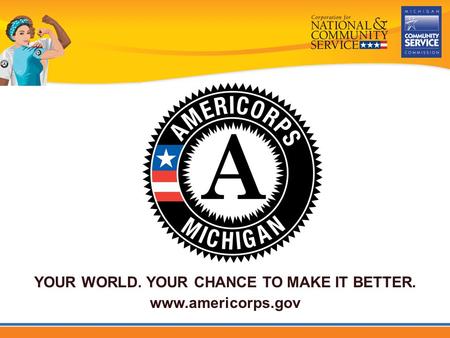 YOUR WORLD. YOUR CHANCE TO MAKE IT BETTER. www.americorps.gov.