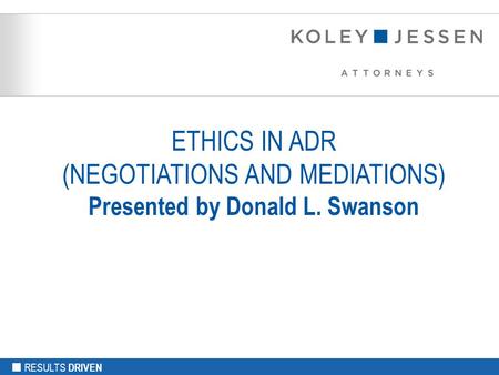 RESULTS DRIVEN ETHICS IN ADR (NEGOTIATIONS AND MEDIATIONS) Presented by Donald L. Swanson.