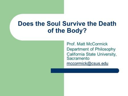Does the Soul Survive the Death of the Body? Prof. Matt McCormick Department of Philosophy California State University, Sacramento