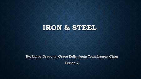 IRON & STEEL By: Richie Dragotta, Grace Kelly, Jeein Youn, Lauren Chen Period 7.