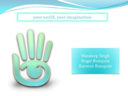 Your world, your imagination Mandeep Singh Roger Runquist Karmon Runquist Mandeep Singh Roger Runquist Karmon Runquist.