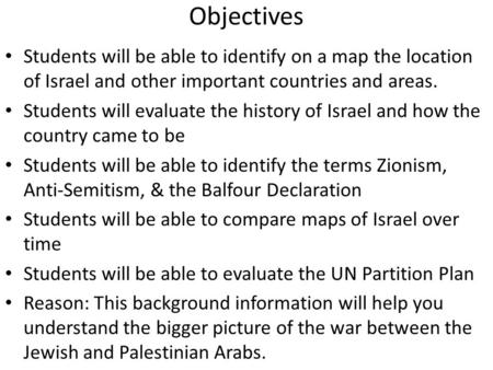 Objectives Students will be able to identify on a map the location of Israel and other important countries and areas. Students will evaluate the history.