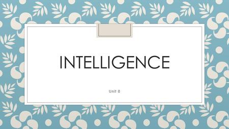 INTELLIGENCE Unit 8. What is intelligence ◦ Intelligence: ability to learn from experience, solve problems, and use knowledge to adapt to new situations.