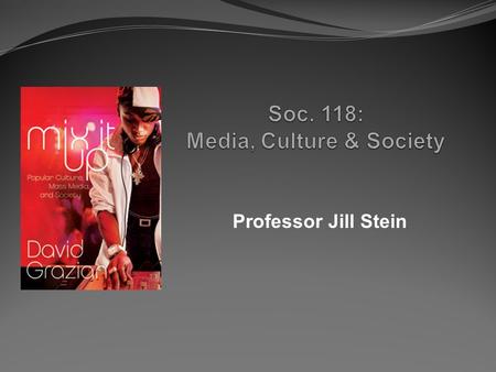Professor Jill Stein. Soc. 118: Media, Culture & Society Course Basics: Enrollment Review syllabus Class website: www.profstein.wordpress.com Introduction.