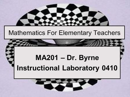 Mathematics For Elementary Teachers MA201 – Dr. Byrne Instructional Laboratory 0410.