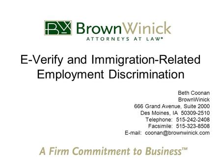 E-Verify and Immigration-Related Employment Discrimination Beth Coonan BrownWinick 666 Grand Avenue, Suite 2000 Des Moines, IA 50309-2510 Telephone: 515-242-2408.