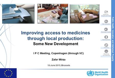 Public Health, Innovation and Intellectual Property Improving access to medicines through local production: Some New Development I P C Meeting, Copenhagen.
