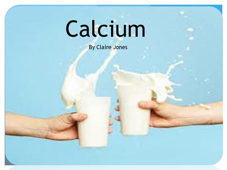 Calcium By Claire Jones. Calcium Most abundant mineral in the body Required for vascular contraction and vasodilation, muscle function, nerve transmission,