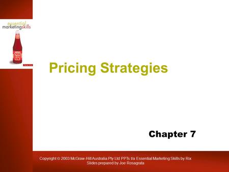 Copyright  2003 McGraw-Hill Australia Pty Ltd PPTs t/a Essential Marketing Skills by Rix Slides prepared by Joe Rosagrata Pricing Strategies Chapter 7.
