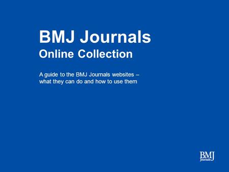 BMJ Journals Online Collection A guide to the BMJ Journals websites – what they can do and how to use them.