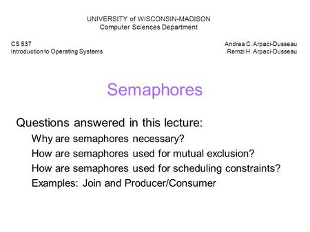 Semaphores Questions answered in this lecture: Why are semaphores necessary? How are semaphores used for mutual exclusion? How are semaphores used for.