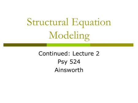Structural Equation Modeling Continued: Lecture 2 Psy 524 Ainsworth.
