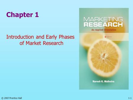 1-1© 2007 Prentice Hall Chapter 1 Introduction and Early Phases of Market Research.